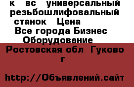 5к823вс14 универсальный резьбошлифовальный станок › Цена ­ 1 000 - Все города Бизнес » Оборудование   . Ростовская обл.,Гуково г.